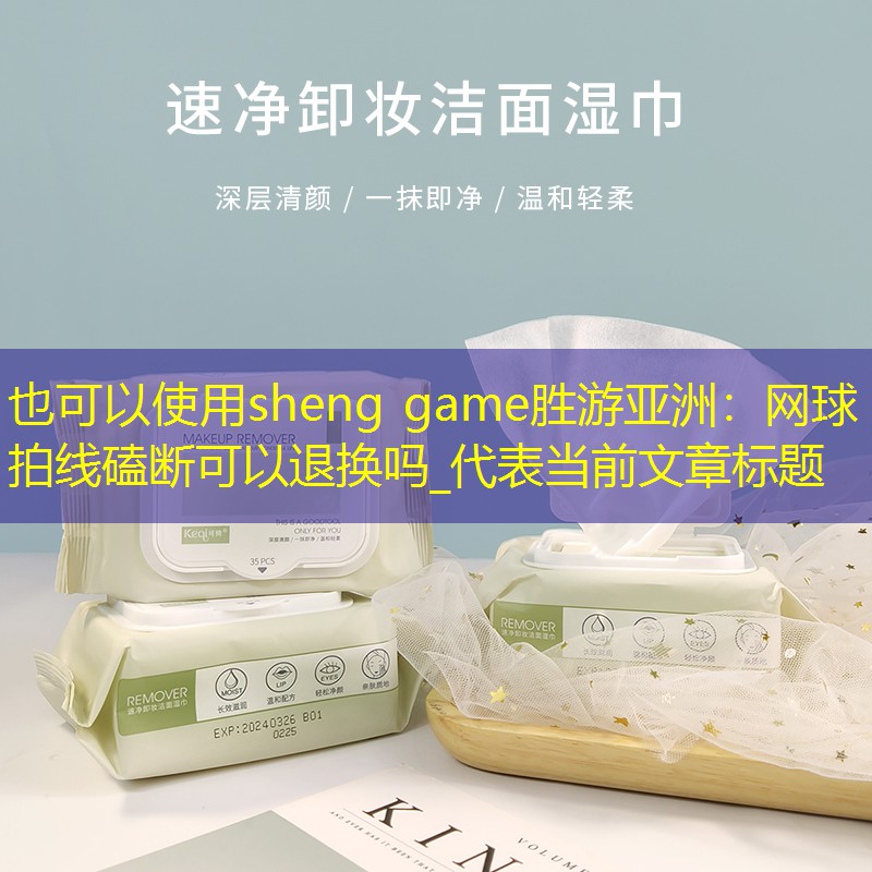 <strong>sheng game勝游亞洲：網(wǎng)球拍線磕斷可以退換嗎_</strong>