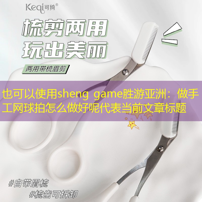 <strong>sheng game勝游亞洲：做手工網(wǎng)球拍怎么做好呢</strong>